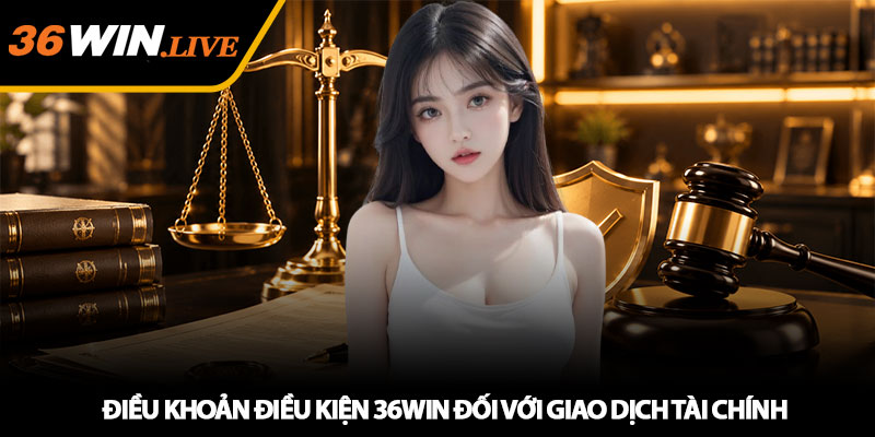 Điều Khoản Điều Kiện 36WIN - Quy Định Quan Trọng Cần Biết 2 Điều khoản điều kiện 36WIN đối với giao dịch tài chính
