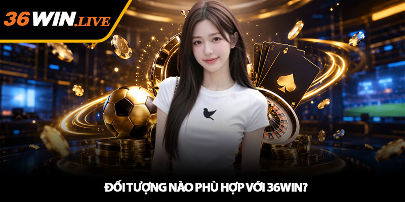 Giới Thiệu 36WIN - Nền Tảng Giải Trí Trực Tuyến Uy Tín Nhất 3 Đối Tượng Nào Phù Hợp Với 36WIN?