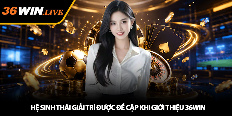 Giới Thiệu 36WIN - Nền Tảng Giải Trí Trực Tuyến Uy Tín Nhất 2 Hệ Sinh Thái Giải Trí Được Đề Cập Khi Giới Thiệu 36WIN