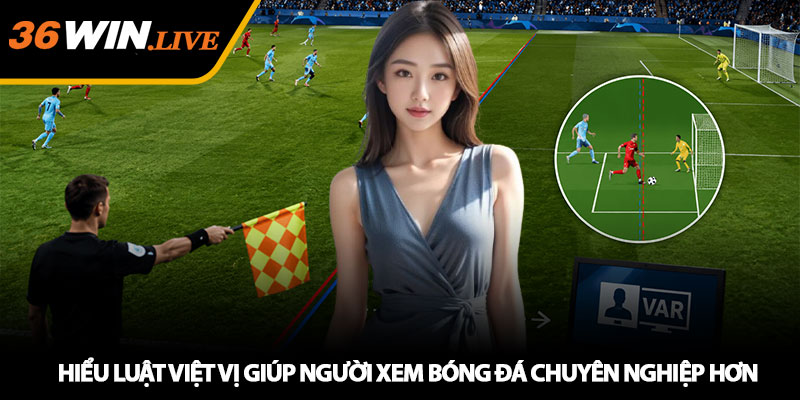 Luật Việt Vị Mới Nhất - Vì Sao Nhiều Bàn Thắng Bị Từ Chối? 4 Hiểu luật việt vị giúp người xem bóng đá chuyên nghiệp hơn