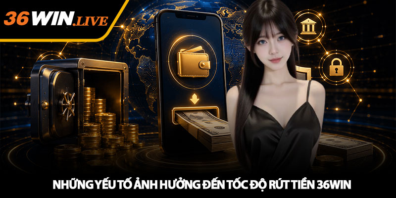 Rút Tiền 36WIN - Nhanh Chóng, An Toàn Và Dễ Thực Hiện 2026 2 Những Yếu Tố Ảnh Hưởng Đến Tốc Độ Rút Tiền 36WIN