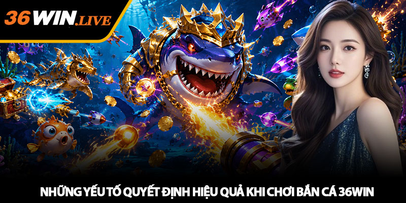 Bắn Cá 36WIN - Săn boss đại dương, tối ưu thưởng hiệu quả 2 Những yếu tố quyết định hiệu quả khi chơi bắn cá 36WIN